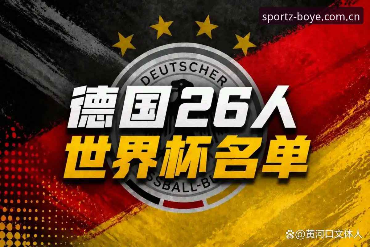 德国队26人世界杯名单全面评测：诺伊尔回归与新生代崛起，博业体育平台独家数据分析